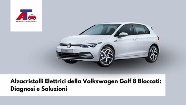 Alzacristalli Elettrici della Volkswagen Golf 8 Bloccati: Diagnosi e Soluzioni