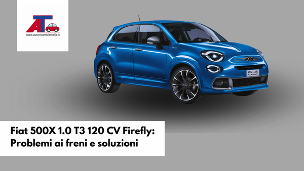 Fiat 500X 1.0 T3 120 CV Firefly: Problemi ai freni e soluzioni
