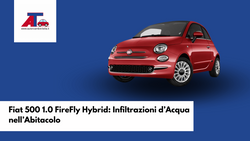 Fiat 500 1.0 FireFly Hybrid: Infiltrazioni d’Acqua nell’Abitacolo