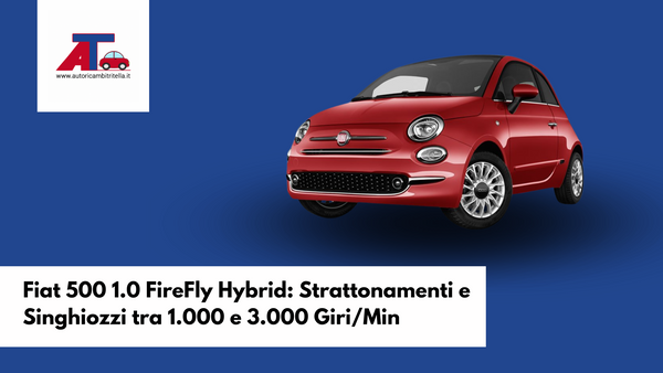 Fiat 500 1.0 FireFly Hybrid: Strattonamenti e Singhiozzi tra 1.000 e 3.000 Giri/Min
