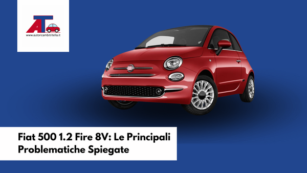 Fiat 500 1.2 Fire 8V: Le Principali Problematiche Spiegate
