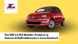 Fiat 500 1.4 16V MultiAir: Problemi al Sistema di Raffreddamento e Come Risolverli