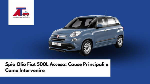 Spia Olio Fiat 500L Accesa: Cause Principali e Come Intervenire