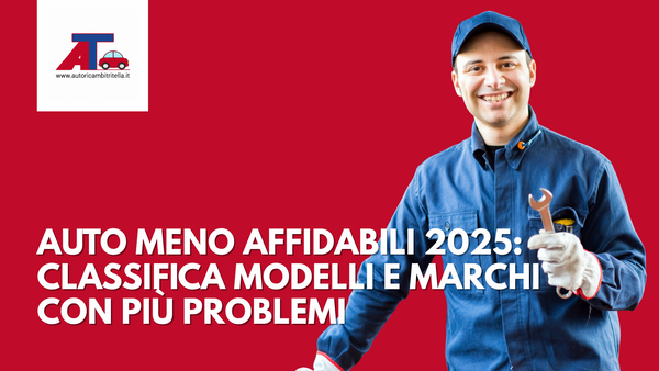 AUTO MENO AFFIDABILI 2025: CLASSIFICA MODELLI E MARCHI CON PIÙ PROBLEMI