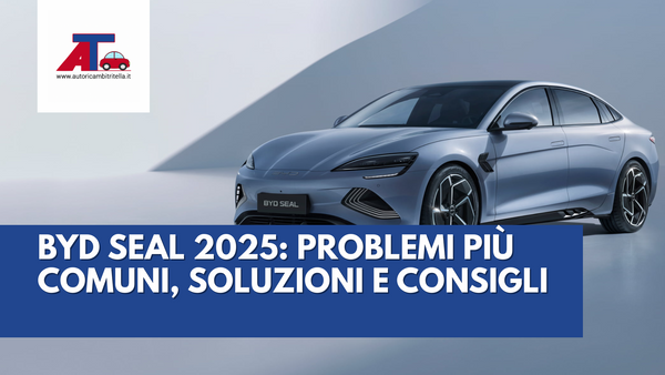 BYD SEAL 2025: PROBLEMI PIÙ COMUNI, SOLUZIONI E CONSIGLI