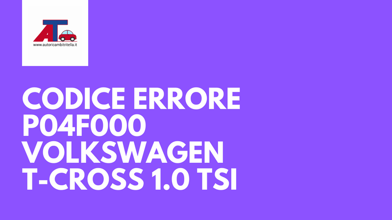 Codice errore P04F000 su Volkswagen T-Cross 1.0 TSI - Cause, sintomi e soluzioni