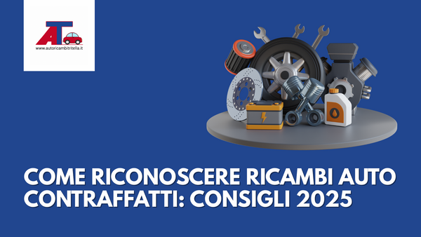 COME RICONOSCERE RICAMBI AUTO CONTRAFFATTI: CONSIGLI 2025