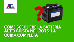 COME SCEGLIERE LA BATTERIA AUTO GIUSTA NEL 2025: LA GUIDA COMPLETA