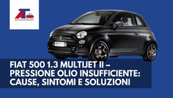 FIAT 500 1.3 MULTIJET II – PRESSIONE OLIO INSUFFICIENTE: CAUSE, SINTOMI E SOLUZIONI