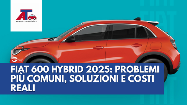 FIAT 600 HYBRID 2025: PROBLEMI PIÙ COMUNI, SOLUZIONI E COSTI REALI