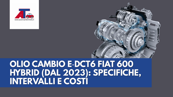 OLIO CAMBIO E‑DCT6 FIAT 600 HYBRID (DAL 2023): SPECIFICHE, INTERVALLI E COSTI
