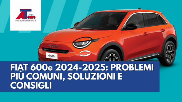 FIAT 600e 2024-2025: PROBLEMI PIÙ COMUNI, SOLUZIONI E CONSIGLI