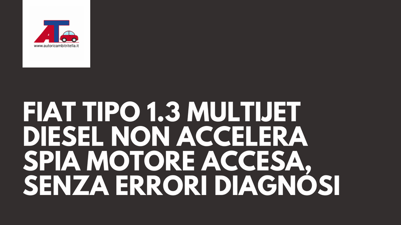 FIAT TIPO 1.3 MULTIJET DIESEL NON ACCELERA E SPIA MOTORE ACCESA, MA SENZA ERRORI IN DIAGNOSI: ECCO LA SOLUZIONE