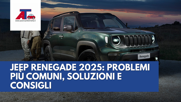 JEEP RENEGADE 2025: PROBLEMI PIÙ COMUNI, SOLUZIONI E CONSIGLI