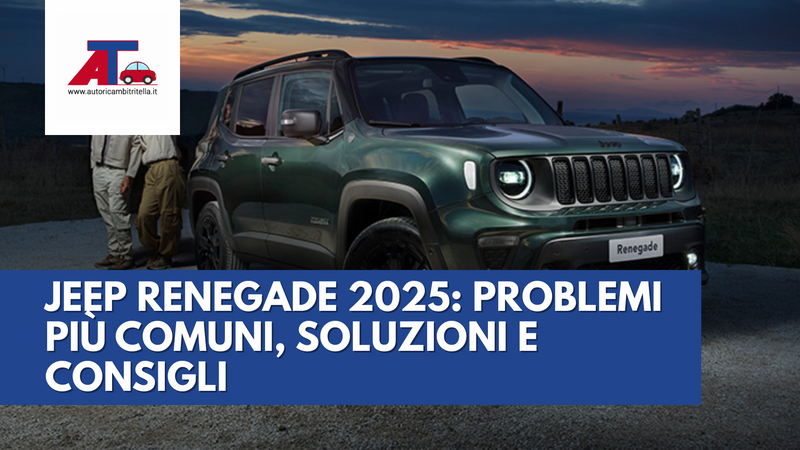 JEEP RENEGADE 2025: PROBLEMI PIÙ COMUNI, SOLUZIONI E CONSIGLI