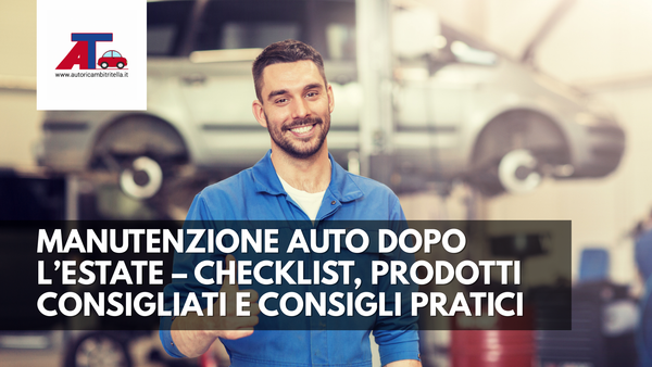 MANUTENZIONE AUTO DOPO L’ESTATE (2025) – CHECKLIST, PRODOTTI CONSIGLIATI E CONSIGLI PRATICI