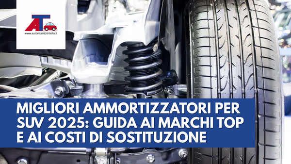 MIGLIORI AMMORTIZZATORI PER SUV 2025: GUIDA AI MARCHI TOP E AI COSTI DI SOSTITUZIONE