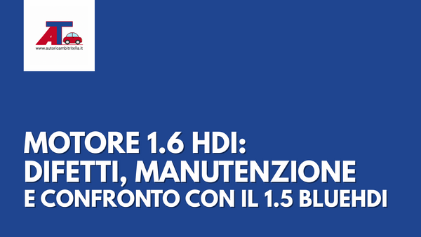 MOTORE 1.6 HDI: DIFETTI, MANUTENZIONE E CONFRONTO CON IL 1.5 BLUEHDI