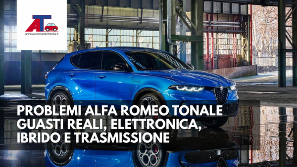 PROBLEMI ALFA ROMEO TONALE (2025) – GUASTI REALI, ELETTRONICA, IBRIDO E TRASMISSIONE