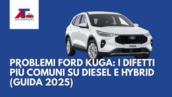PROBLEMI FORD KUGA: I DIFETTI PIÙ COMUNI SU DIESEL E HYBRID (GUIDA 2025)