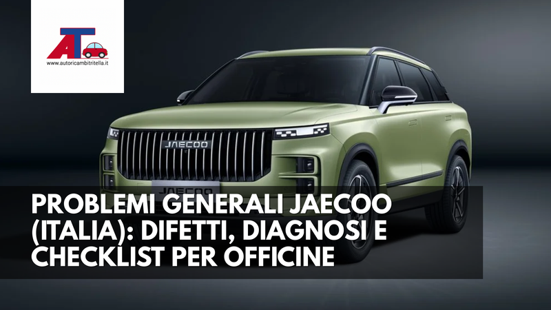 PROBLEMI GENERALI JAECOO (ITALIA): DIFETTI, DIAGNOSI E CHECKLIST PER OFFICINE