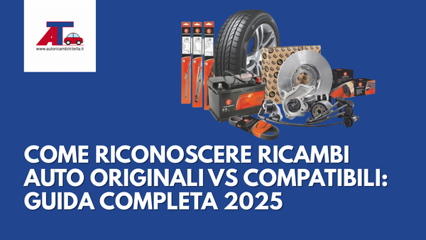 COME RICONOSCERE RICAMBI AUTO ORIGINALI VS COMPATIBILI: GUIDA COMPLETA 2025