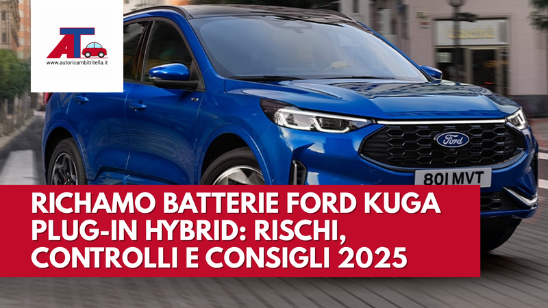 RICHAMO BATTERIE FORD KUGA PLUG-IN HYBRID: RISCHI, CONTROLLI E CONSIGLI 2025