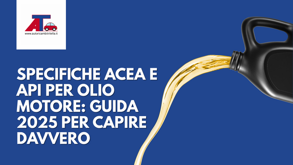 SPECIFICHE ACEA E API PER OLIO MOTORE: GUIDA 2025 PER CAPIRE DAVVERO