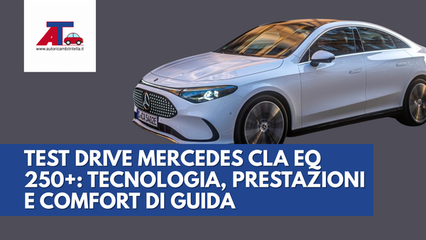 TEST DRIVE MERCEDES CLA EQ 250+: TECNOLOGIA, PRESTAZIONI E COMFORT DI GUIDA