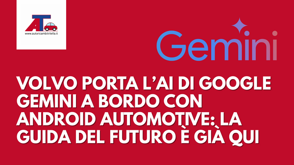 VOLVO PORTA L’AI DI GOOGLE GEMINI A BORDO CON ANDROID AUTOMOTIVE: LA GUIDA DEL FUTURO È GIÀ QUI